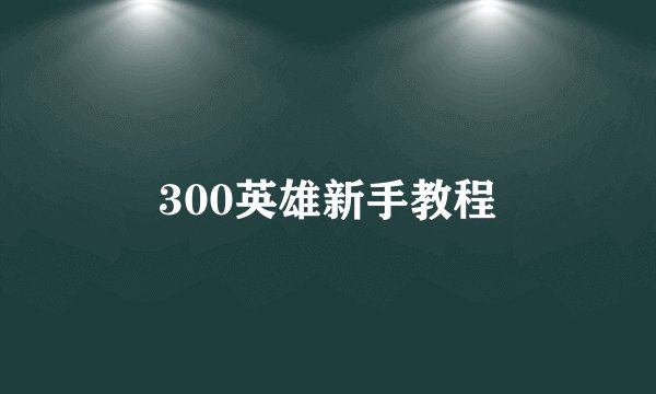 300英雄新手教程