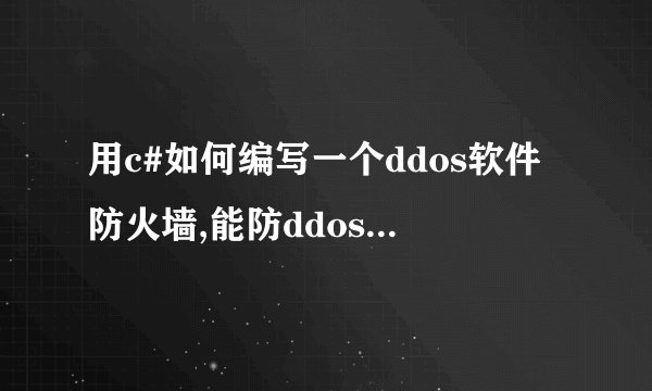 用c#如何编写一个ddos软件防火墙,能防ddos和cc攻击