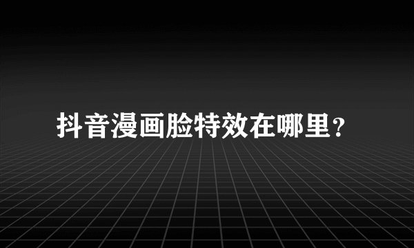 抖音漫画脸特效在哪里？