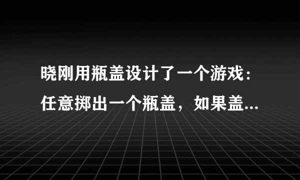 晓刚用瓶盖设计了一个游戏：任意掷出一个瓶盖，如果盖面朝上则甲胜，如果盖面朝下则乙胜，你认为这个游戏___(是否公平)；如果以硬币代替瓶盖，同样做上述游戏，你认为这个游戏___(是否公平)。