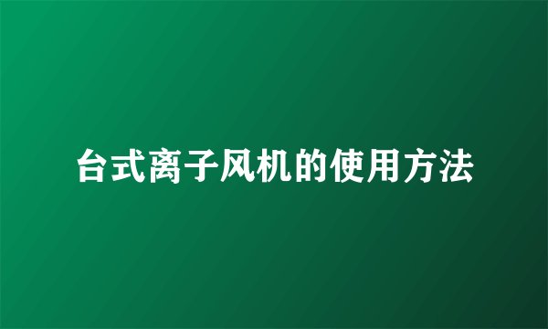 台式离子风机的使用方法