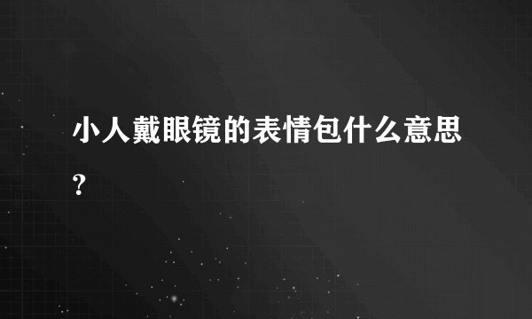 小人戴眼镜的表情包什么意思？