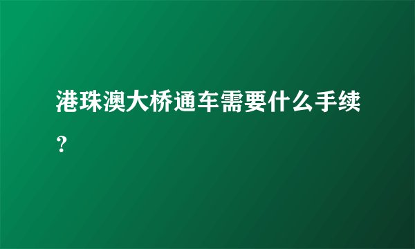 港珠澳大桥通车需要什么手续？