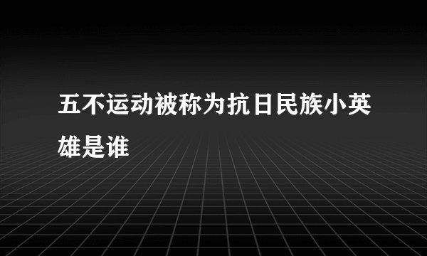 五不运动被称为抗日民族小英雄是谁