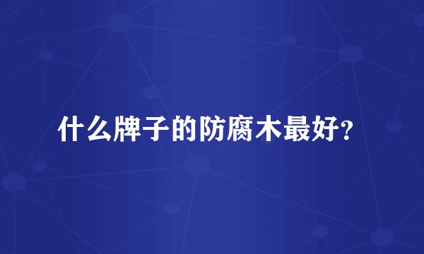 什么牌子的防腐木最好？