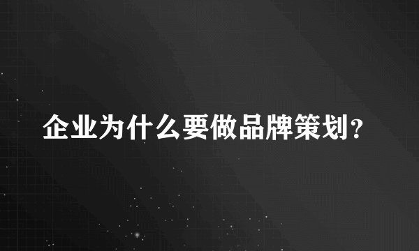企业为什么要做品牌策划？