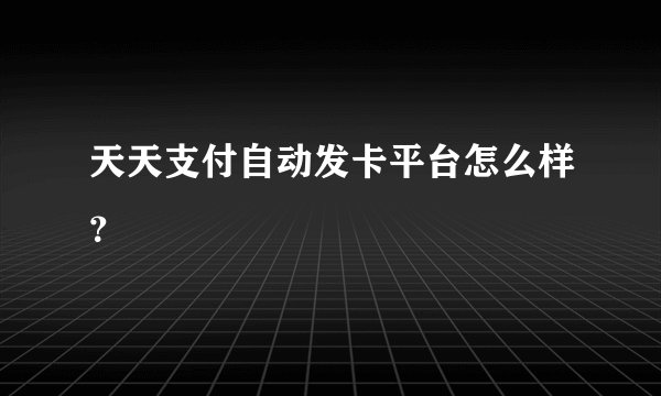 天天支付自动发卡平台怎么样？