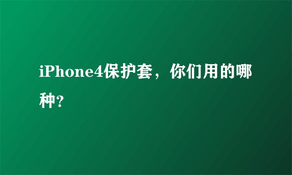 iPhone4保护套，你们用的哪种？