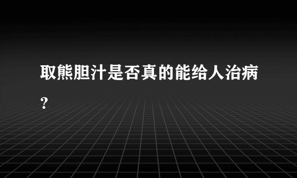 取熊胆汁是否真的能给人治病？
