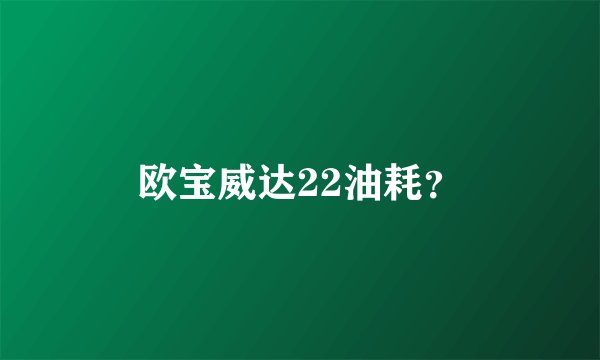 欧宝威达22油耗？