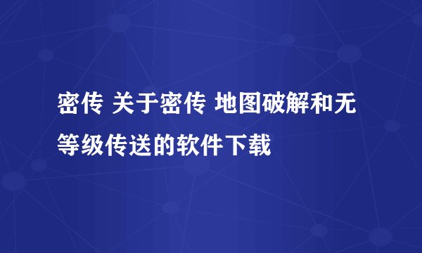 密传 关于密传 地图破解和无等级传送的软件下载