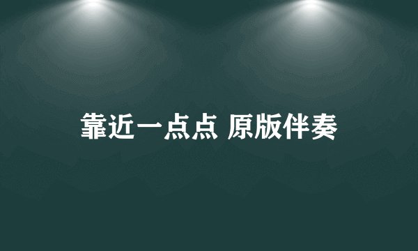 靠近一点点 原版伴奏