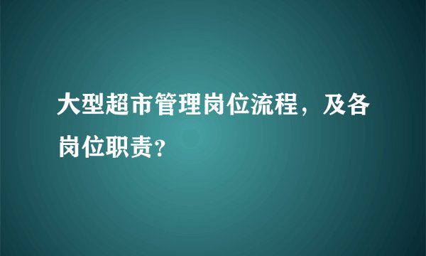 大型超市管理岗位流程，及各岗位职责？