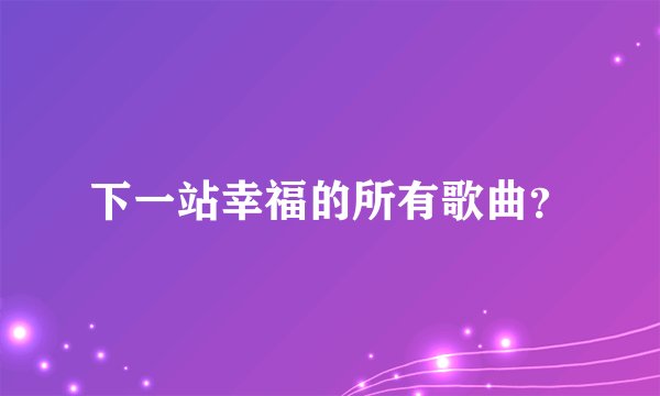 下一站幸福的所有歌曲？