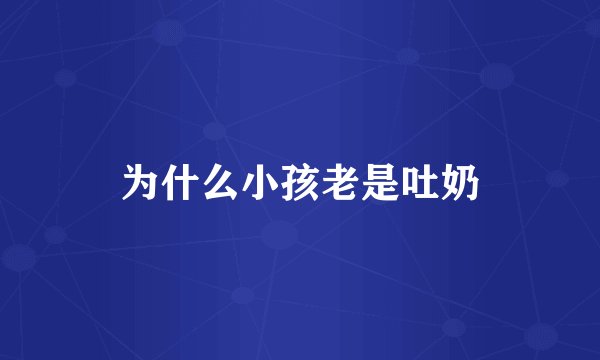 为什么小孩老是吐奶