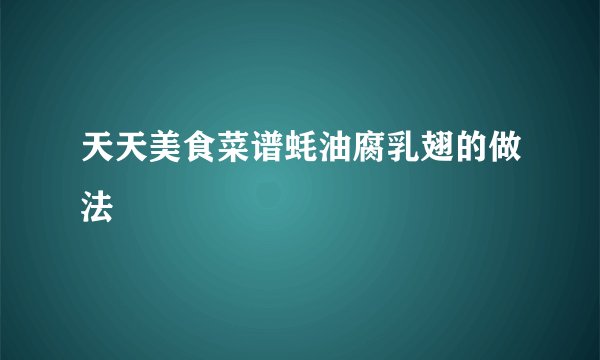 天天美食菜谱蚝油腐乳翅的做法