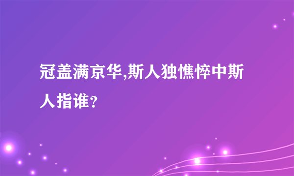 冠盖满京华,斯人独憔悴中斯人指谁？