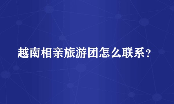 越南相亲旅游团怎么联系？