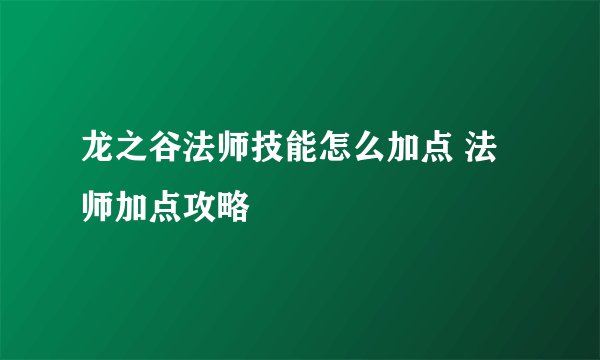 龙之谷法师技能怎么加点 法师加点攻略
