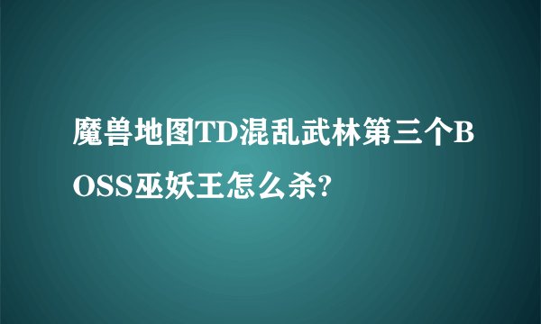 魔兽地图TD混乱武林第三个BOSS巫妖王怎么杀?