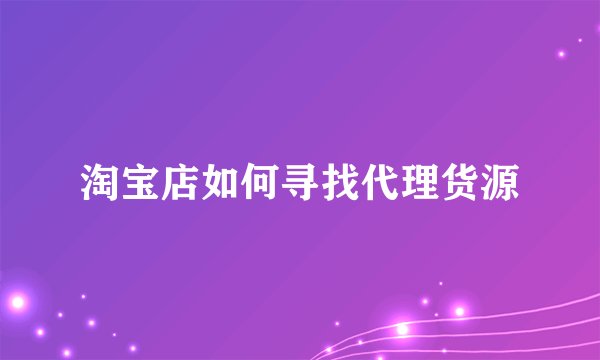 淘宝店如何寻找代理货源