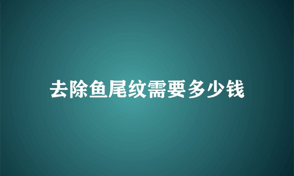 去除鱼尾纹需要多少钱