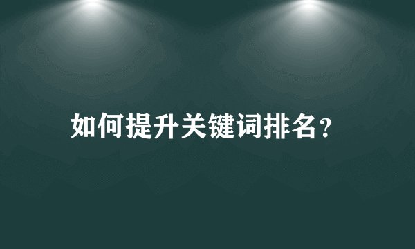 如何提升关键词排名?