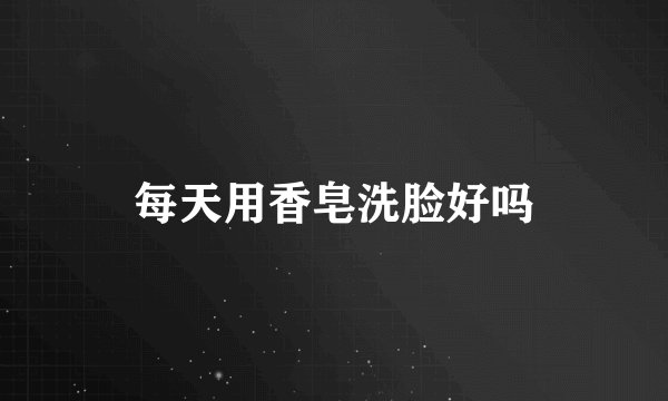 每天用香皂洗脸好吗