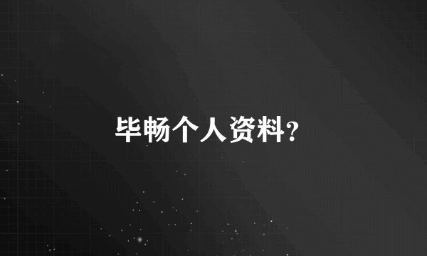 毕畅个人资料？