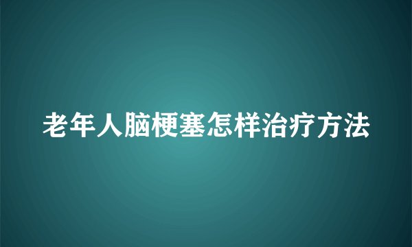 老年人脑梗塞怎样治疗方法