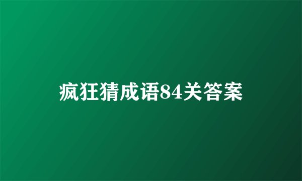 疯狂猜成语84关答案