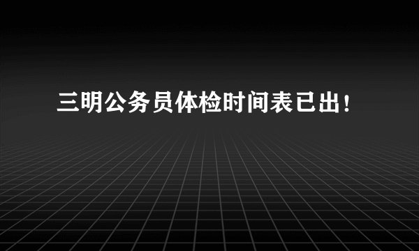三明公务员体检时间表已出！