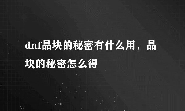 dnf晶块的秘密有什么用，晶块的秘密怎么得