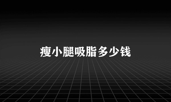 瘦小腿吸脂多少钱