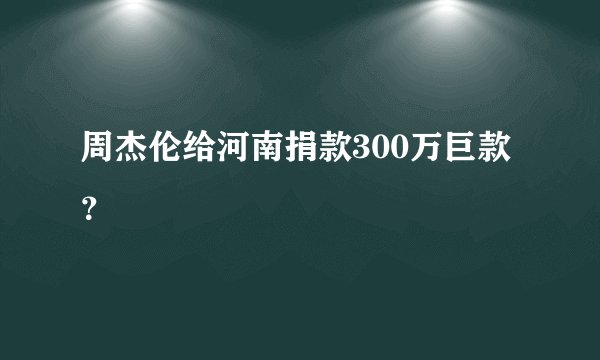 周杰伦给河南捐款300万巨款？