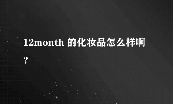 12month 的化妆品怎么样啊?