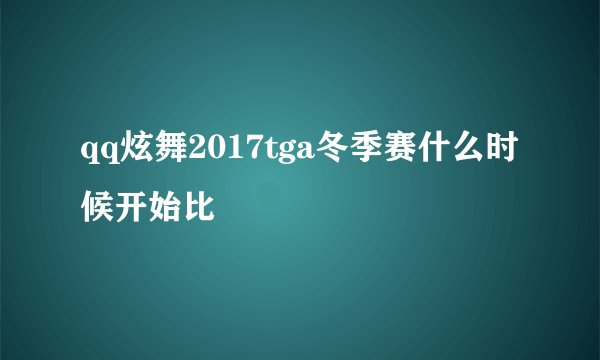 qq炫舞2017tga冬季赛什么时候开始比