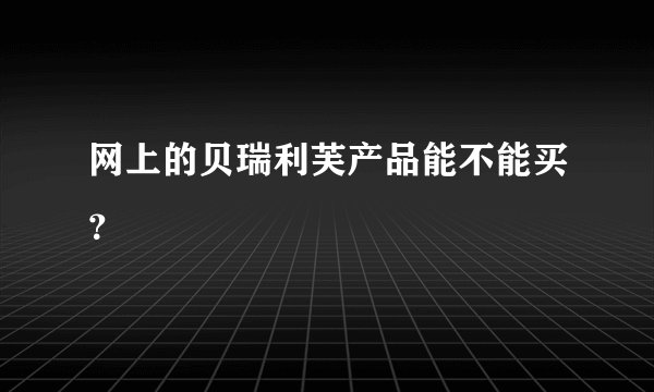 网上的贝瑞利芙产品能不能买？