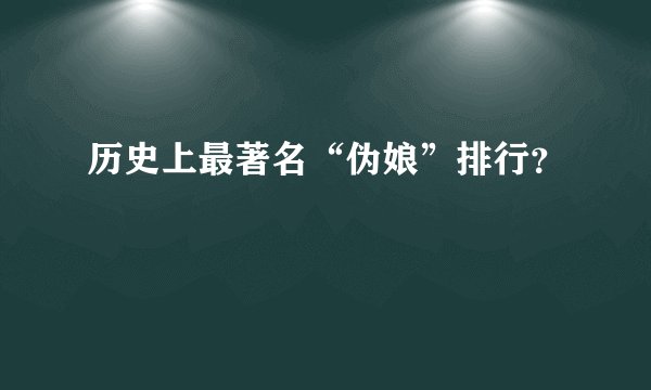 历史上最著名“伪娘”排行？