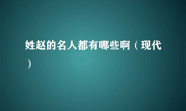 姓赵的名人都有哪些啊（现代）