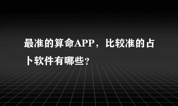 最准的算命APP,比较准的占卜软件有哪些?