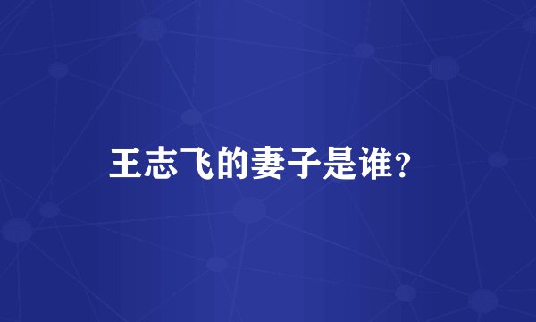 王志飞的妻子是谁？