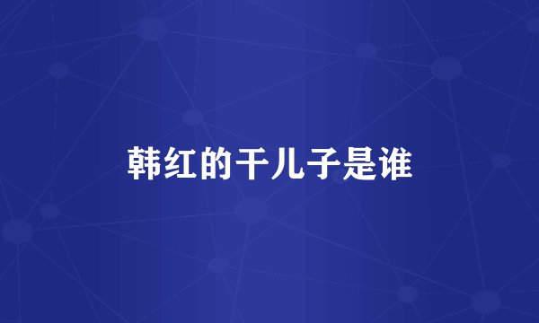 韩红的干儿子是谁