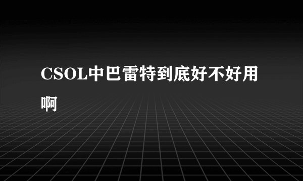 CSOL中巴雷特到底好不好用啊