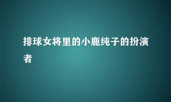 排球女将里的小鹿纯子的扮演者