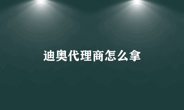 迪奥代理商怎么拿