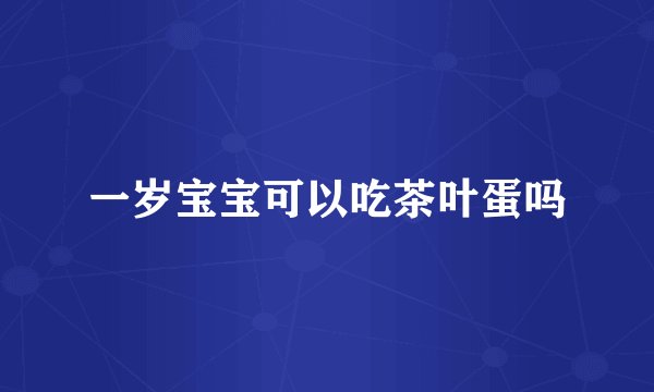 一岁宝宝可以吃茶叶蛋吗