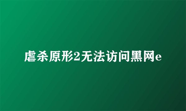 虐杀原形2无法访问黑网e