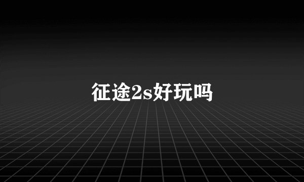 征途2s好玩吗