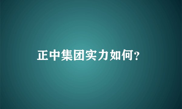 正中集团实力如何？